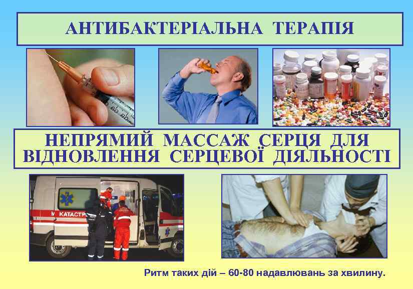 АНТИБАКТЕРІАЛЬНА ТЕРАПІЯ НЕПРЯМИЙ МАССАЖ СЕРЦЯ ДЛЯ ВІДНОВЛЕННЯ СЕРЦЕВОЇ ДІЯЛЬНОСТІ Ритм таких дій – 60