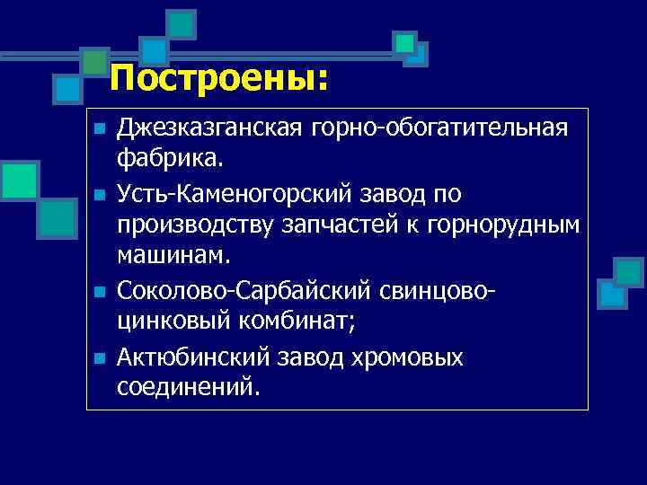 Построены: n n Джезказганская горно-обогатительная фабрика. Усть-Каменогорский завод по производству запчастей к горнорудным машинам.