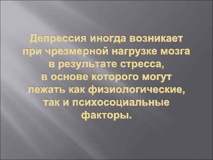 Депрессия иногда возникает при чрезмерной нагрузке мозга в результате стресса, в основе которого могут