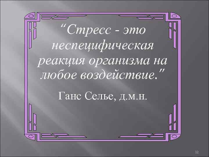 “Стресс - это неспецифическая реакция организма на любое воздействие. ” Ганс Селье, д. м.