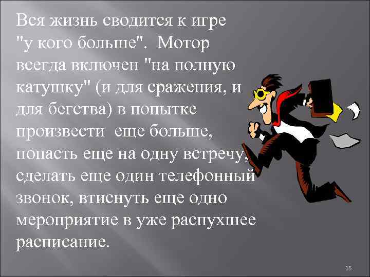 Вся жизнь сводится к игре "у кого больше". Мотор всегда включен "на полную катушку"