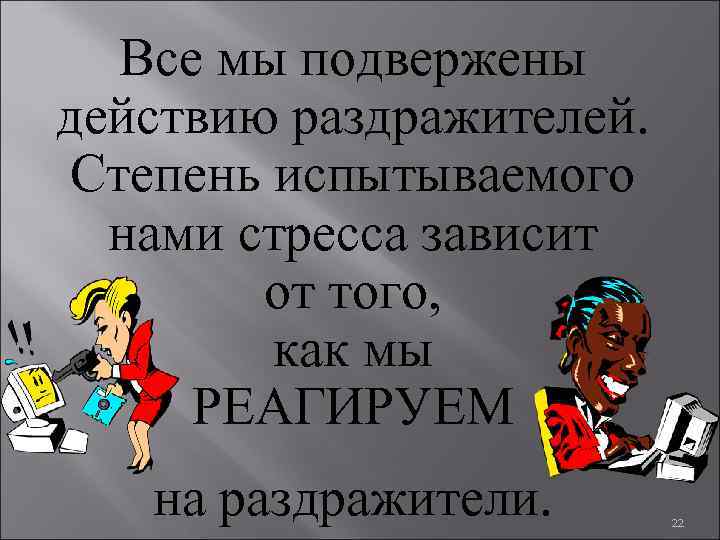 Все мы подвержены действию раздражителей. Степень испытываемого нами стресса зависит от того, как мы