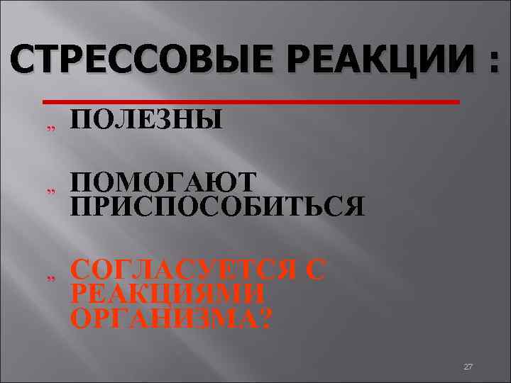 СТРЕССОВЫЕ РЕАКЦИИ : „ ПОЛЕЗНЫ „ ПОМОГАЮТ ПРИСПОСОБИТЬСЯ „ СОГЛАСУЕТСЯ С РЕАКЦИЯМИ ОРГАНИЗМА? 27