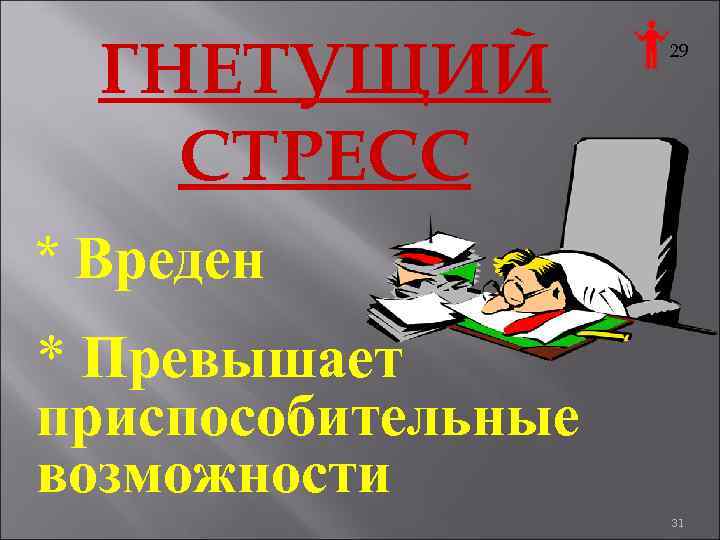 ГНЕТУЩИЙ СТРЕСС 29 * Вреден * Превышает приспособительные возможности 31 