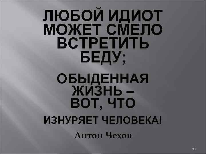 ЛЮБОЙ ИДИОТ МОЖЕТ СМЕЛО ВСТРЕТИТЬ БЕДУ; ОБЫДЕННАЯ ЖИЗНЬ – ВОТ, ЧТО ИЗНУРЯЕТ ЧЕЛОВЕКА! Антон