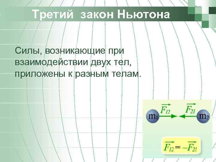 Третий закон Ньютона Силы, возникающие при взаимодействии двух тел, приложены к разным телам. 