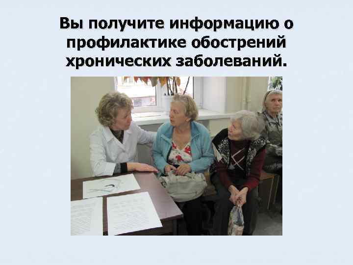 Вы получите информацию о профилактике обострений хронических заболеваний. 