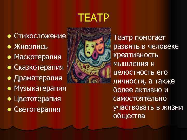 ТЕАТР l l l l Стихосложение Живопись Маскотерапия Сказкотерапия Драматерапия Музыкатерапия Цветотерапия Светотерапия l