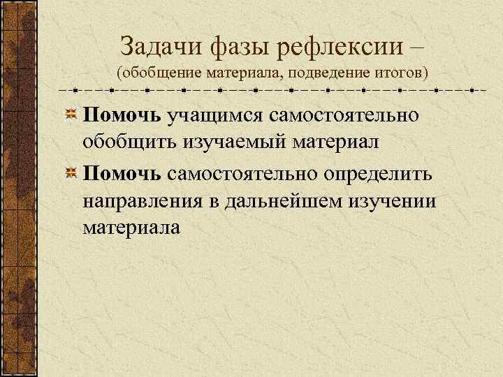 Задачи фазы рефлексии – (обобщение материала, подведение итогов) Помочь учащимся самостоятельно обобщить изучаемый материал