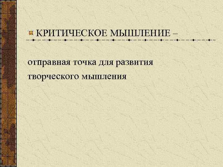КРИТИЧЕСКОЕ МЫШЛЕНИЕ – отправная точка для развития творческого мышления 