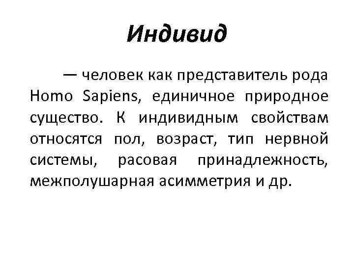 Индивид — человек как представитель рода Homo Sapiens, единичное природное существо. К индивидным свойствам