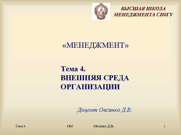 ВЫСШАЯ ШКОЛА МЕНЕДЖМЕНТА СПб. ГУ «МЕНЕДЖМЕНТ» Тема 4. ВНЕШНЯЯ СРЕДА ОРГАНИЗАЦИИ Доцент Овсянко Д.