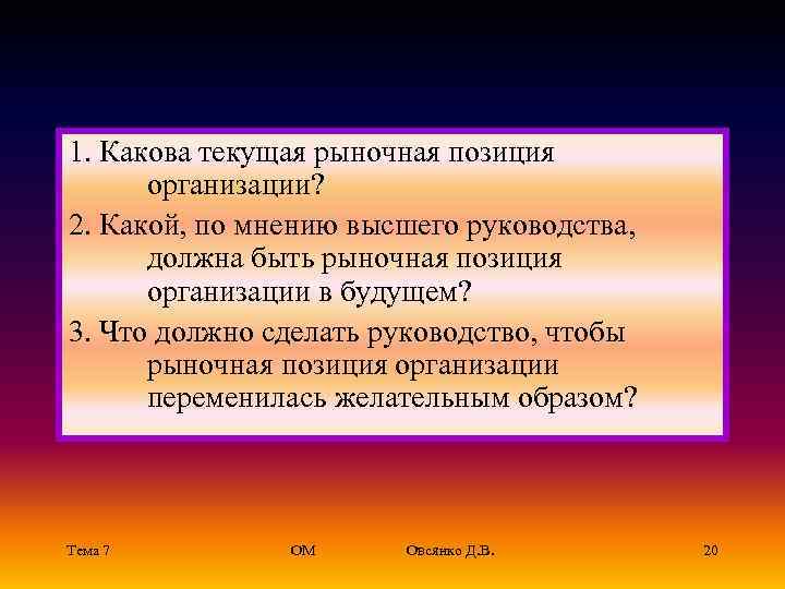 1. Какова текущая рыночная позиция организации? 2. Какой, по мнению высшего руководства, должна быть