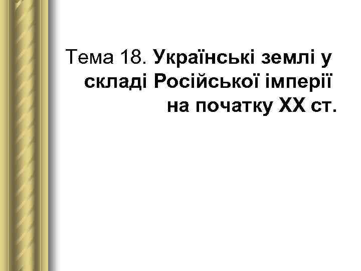 Тема 18. Українські землі у складі Російської імперії на початку ХХ ст. 
