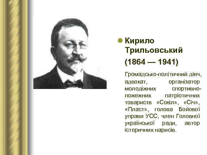 l Кирило Трильовський (1864 — 1941) Громадсько-політичний діяч, адвокат, організатор молодіжних спортивнопожежних патріотичних товариств