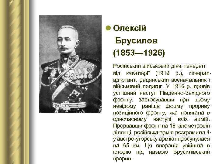 l Олексій Брусилов (1853— 1926) Російський військовий діяч, генерал від кавалерії (1912 р. ),