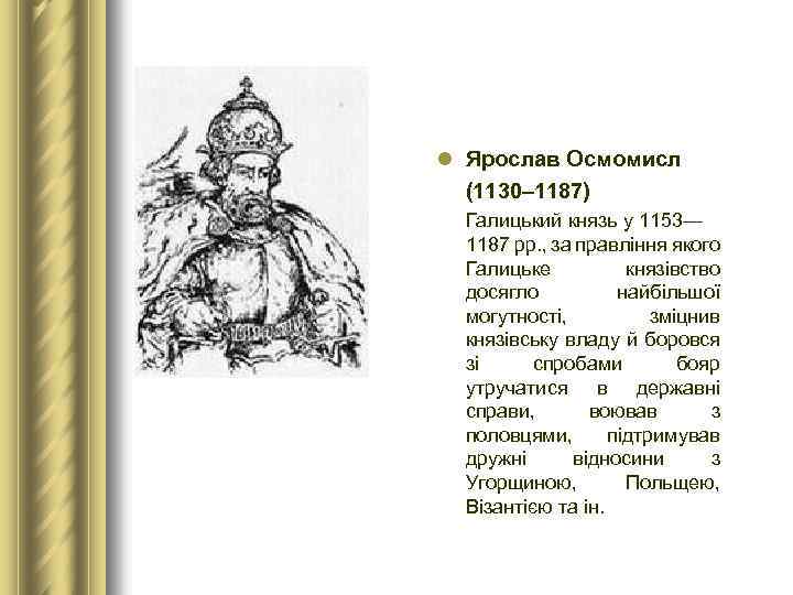 l Ярослав Осмомисл (1130– 1187) Галицький князь у 1153— 1187 рр. , за правління