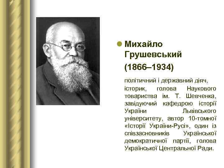 l Михайло Грушевський (1866– 1934) політичний і державний діяч, історик, голова Наукового товариства ім.