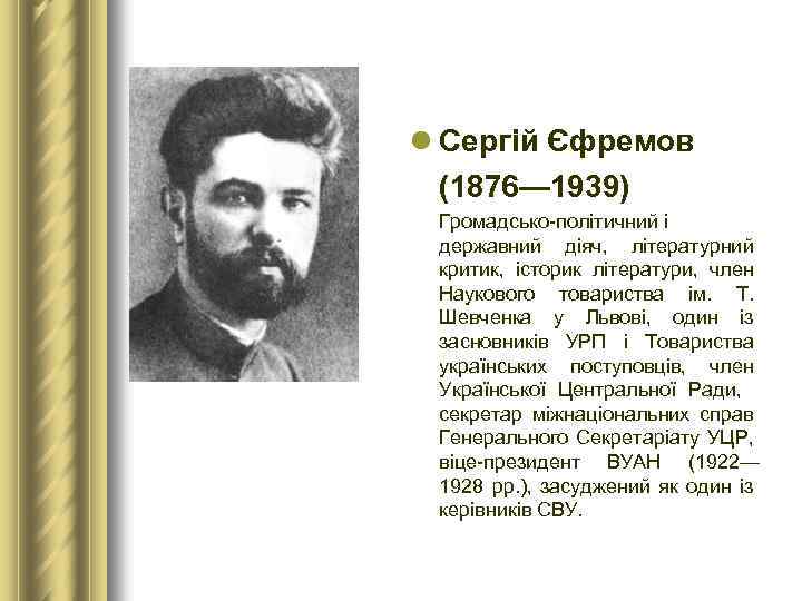 l Сергій Єфремов (1876— 1939) Громадсько-політичний і державний діяч, літературний критик, історик літератури, член