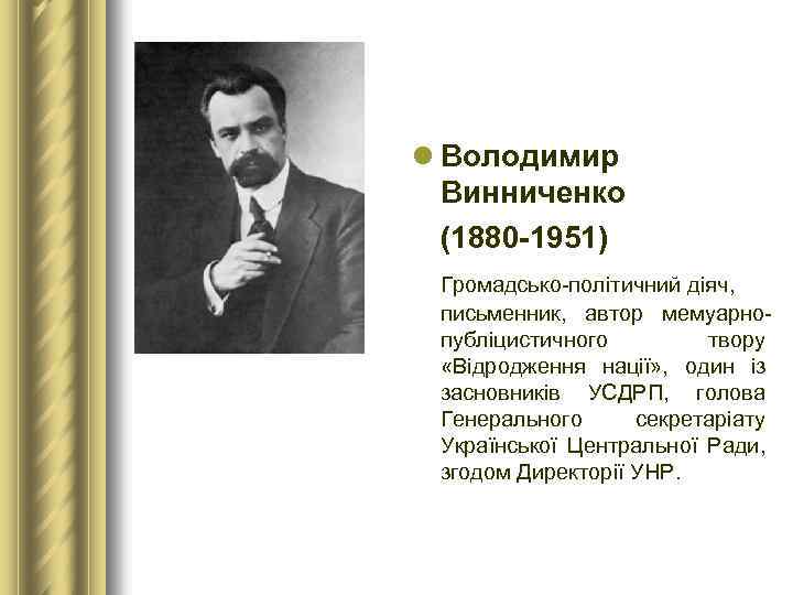 l Володимир Винниченко (1880 1951) Громадсько-політичний діяч, письменник, автор мемуарнопубліцистичного твору «Відродження нації» ,