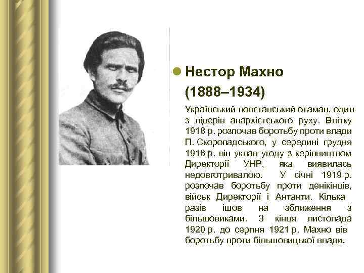 l Нестор Махно (1888– 1934) Український повстанський отаман, один з лідерів анархістського руху. Влітку