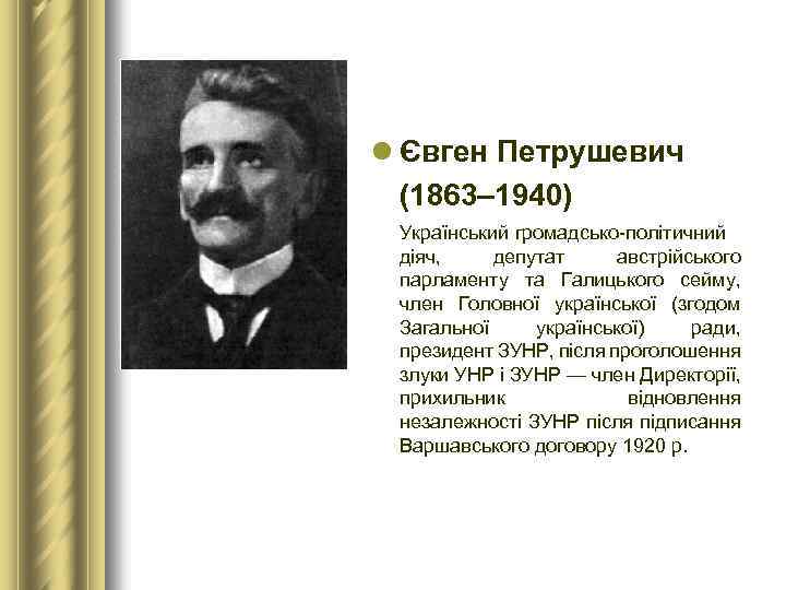 l Євген Петрушевич (1863– 1940) Український громадсько-політичний діяч, депутат австрійського парламенту та Галицького сейму,