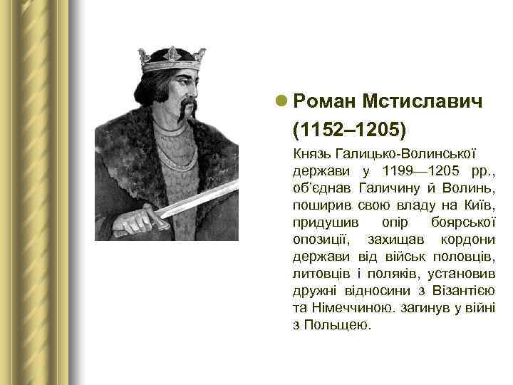 l Роман Мстиславич (1152– 1205) Князь Галицько-Волинської держави у 1199— 1205 рр. , об’єднав