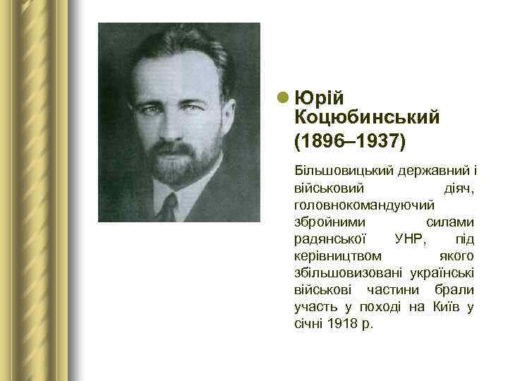 l Юрій Коцюбинський (1896– 1937) Більшовицький державний і військовий діяч, головнокомандуючий збройними силами радянської