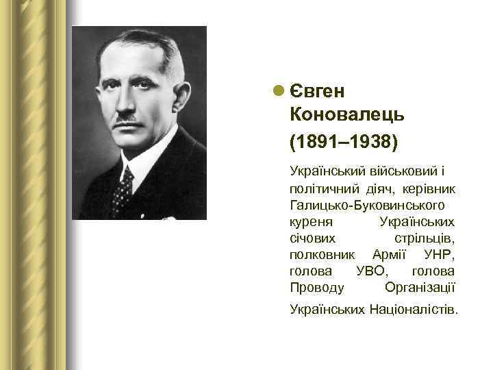 l Євген Коновалець (1891– 1938) Український військовий і політичний діяч, керівник Галицько-Буковинського куреня Українських