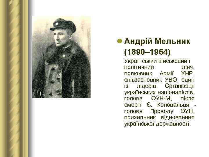 l Андрій Мельник (1890– 1964) Український військовий і політичний діяч, полковник Армії УНР, співзасновник