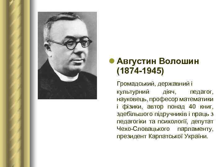 l Августин Волошин (1874 1945) Громадський, державний і культурний діяч, педагог, науковець, професор математики