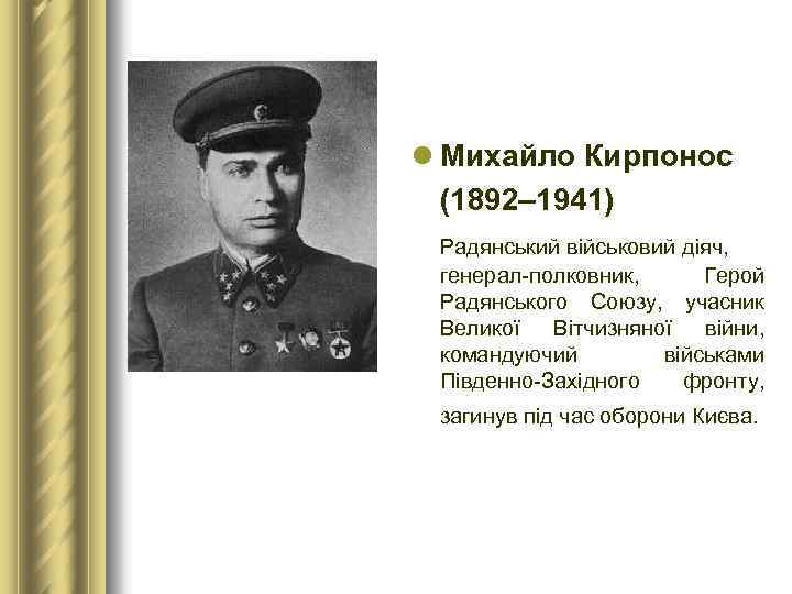 l Михайло Кирпонос (1892– 1941) Радянський військовий діяч, генерал-полковник, Герой Радянського Союзу, учасник Великої