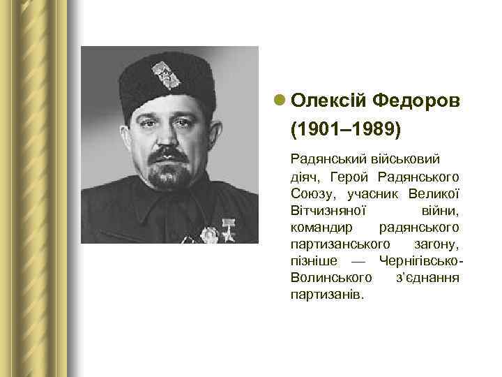 l Олексій Федоров (1901– 1989) Радянський військовий діяч, Герой Радянського Союзу, учасник Великої Вітчизняної