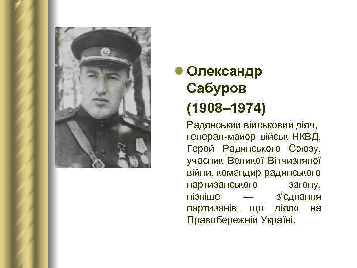 l Олександр Сабуров (1908– 1974) Радянський військовий діяч, генерал-майор військ НКВД, Герой Радянського Союзу,