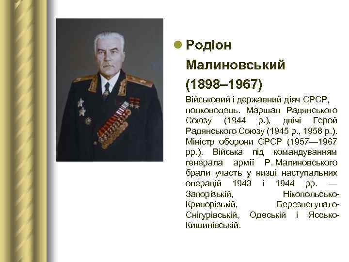 l Родіон Малиновський (1898– 1967) Військовий і державний діяч СРСР, полководець. Маршал Радянського Союзу
