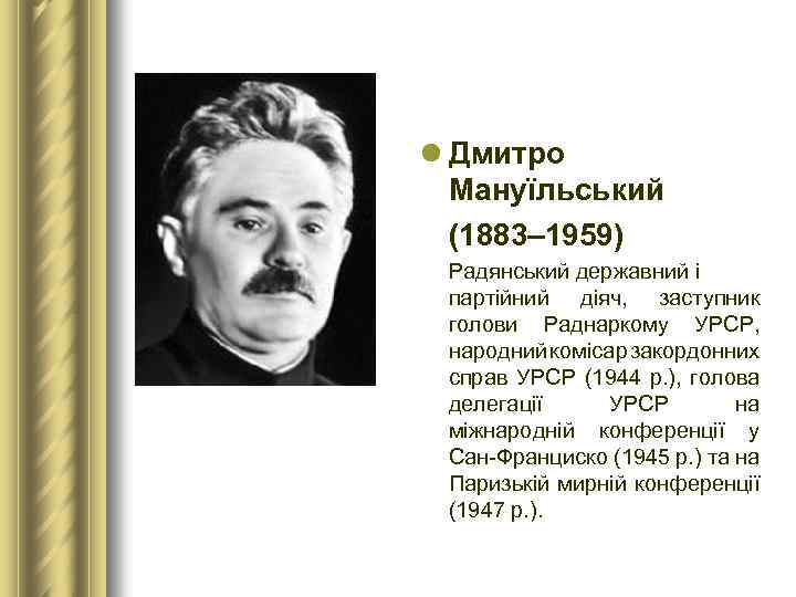 l Дмитро Мануїльський (1883– 1959) Радянський державний і партійний діяч, заступник голови Раднаркому УРСР,