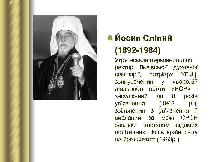 l Йосип Сліпий (1892 1984) Український церковний діяч, ректор Львівської духовної семінарії, патріарх УГКЦ,