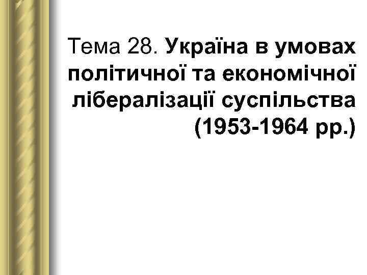 Тема 28. Україна в умовах політичної та економічної лібералізації суспільства (1953 1964 рр. )
