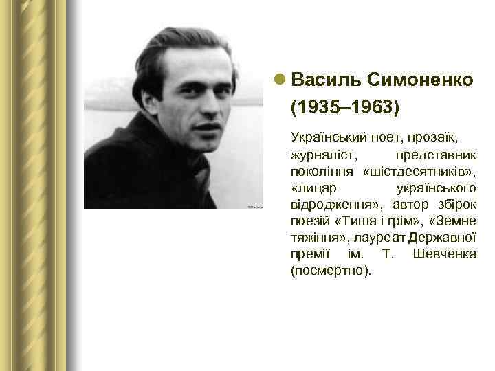 l Bасиль Симоненко (1935– 1963) Український поет, прозаїк, журналіст, представник покоління «шістдесятників» , «лицар
