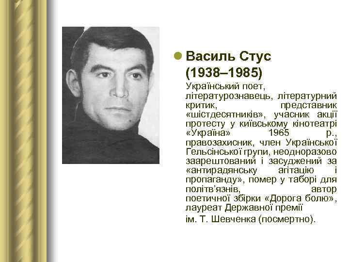 l Василь Стус (1938– 1985) Український поет, літературознавець, літературний критик, представник «шістдесятників» , учасник