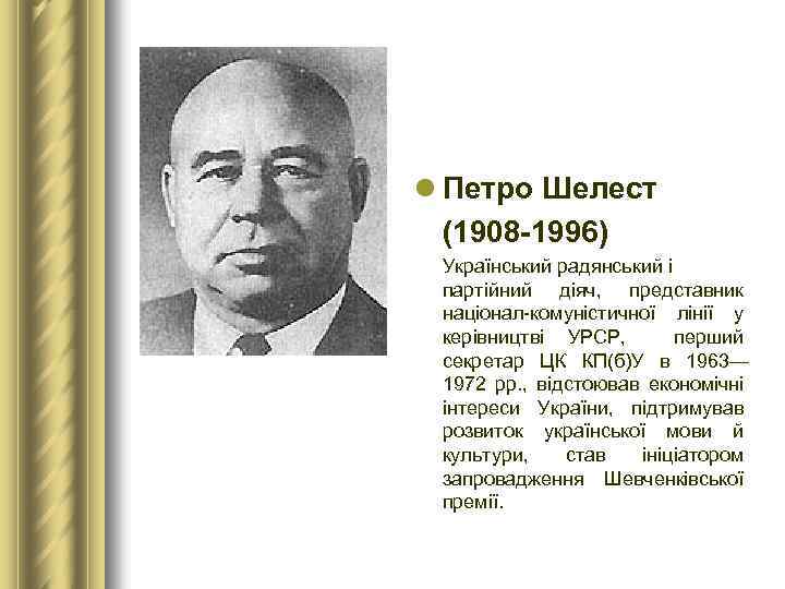l Петро Шелест (1908 1996) Український радянський і партійний діяч, представник націонал-комуністичної лінії у