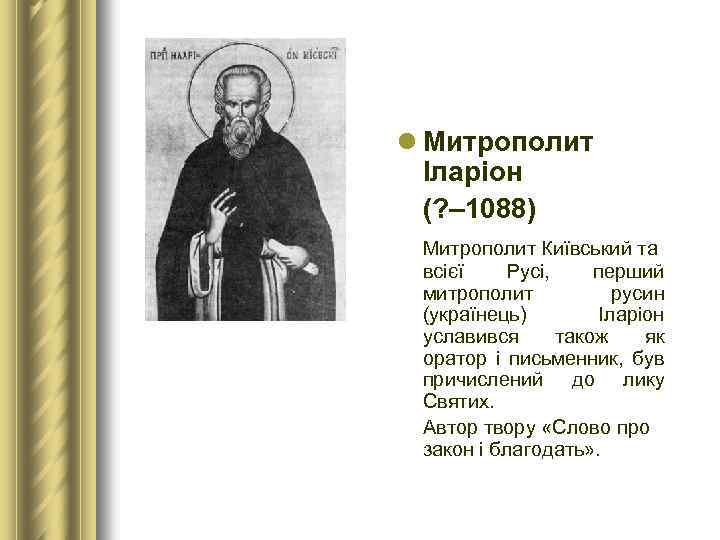l Митрополит Іларіон (? – 1088) Митрополит Київський та всієї Русі, перший митрополит русин