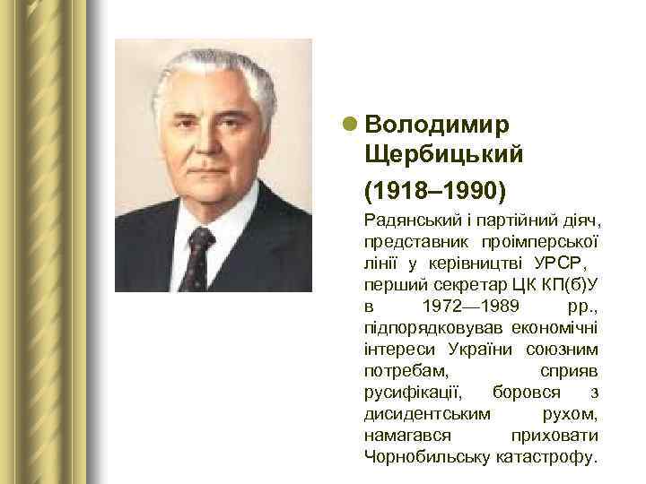 l Володимир Щербицький (1918– 1990) Радянський і партійний діяч, представник проімперської лінії у керівництві