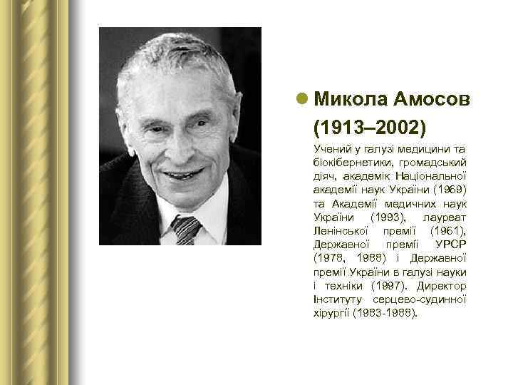 l Микола Амосов (1913– 2002) Учений у галузі медицини та біокібернетики, громадський діяч, академік