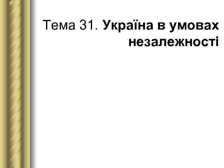 Тема 31. Україна в умовах незалежності 