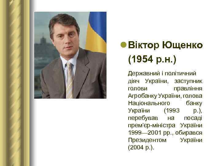 l Віктор Ющенко (1954 р. н. ) Державний і політичний діяч України, заступник голови