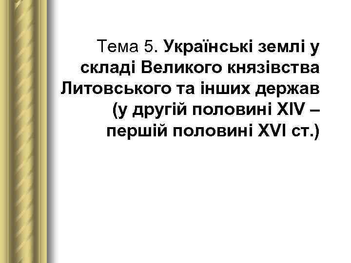 Тема 5. Українські землі у складі Великого князівства Литовського та інших держав (у другій