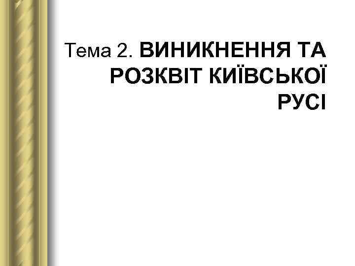 Тема 2. ВИНИКНЕННЯ ТА РОЗКВІТ КИЇВСЬКОЇ РУСІ 