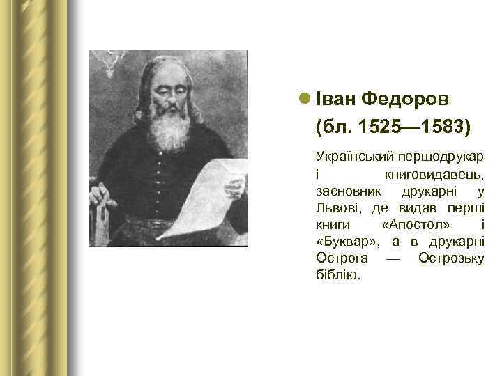 l Іван Федоров (бл. 1525— 1583) Український першодрукар і книговидавець, засновник друкарні у Львові,