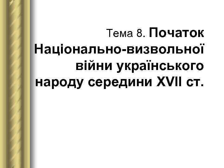 Тема 8. Початок Національно визвольної війни українського народу середини ХVІІ ст. 